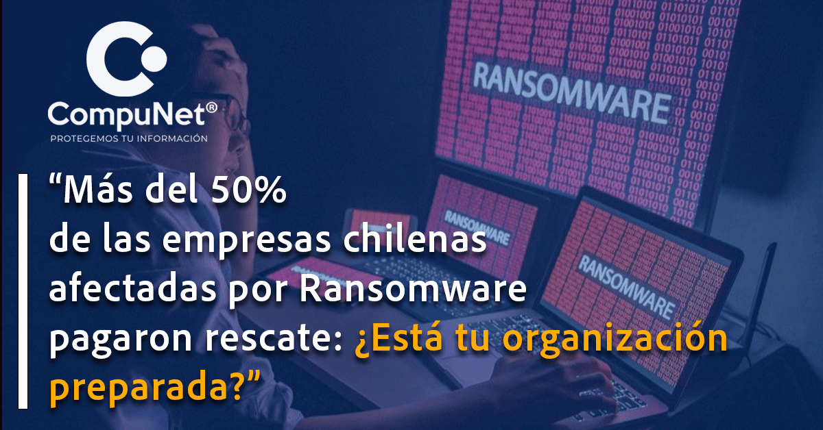 "Más del 50% de las empresas chilenas afectadas por ransomware pagaron rescate: ¿Esta tu organización preparada?