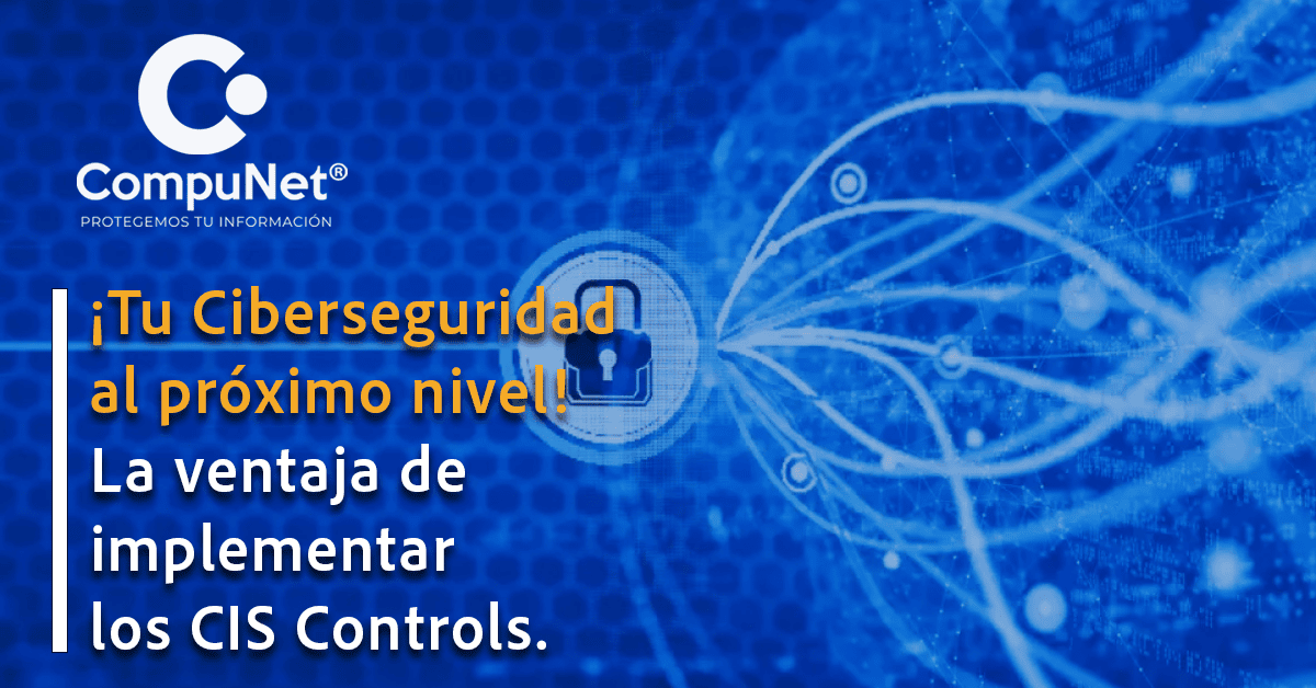 ¡Tu Ciberseguridad al próximo nivel! La ventaja de implementar los CIS Controls.