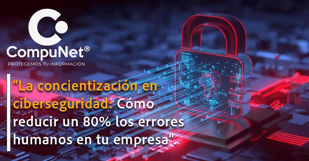 La concientización en ciberseguridad: Cómo reducir un 80% los errores humanos de tu empresa"