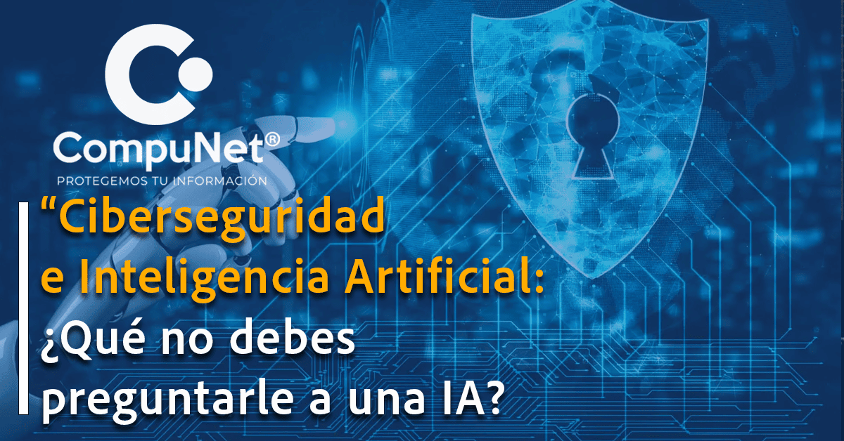 "Ciberseguridad e Inteligencia Artificial: ¿Qué no debes preguntarle a una IA?