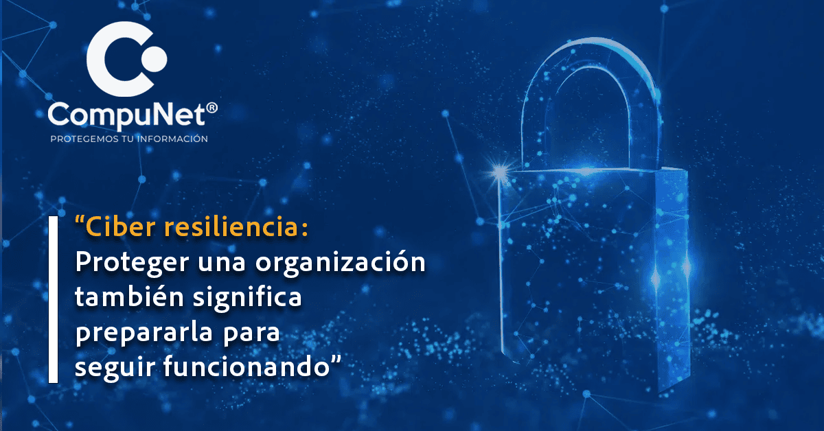 Ciber resiliencia: proteger una organización también significa prepararla para seguir funcionando