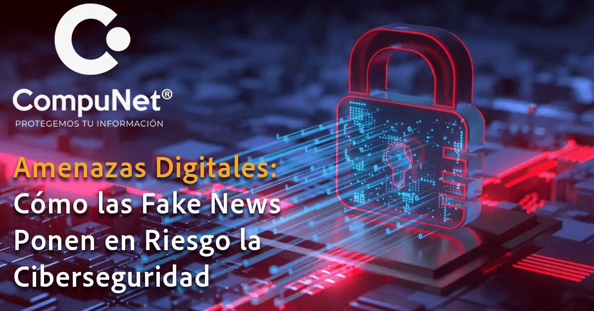 Amenazas Digitales: Cómo las fake news ponen en riesgo la ciberseguridad
